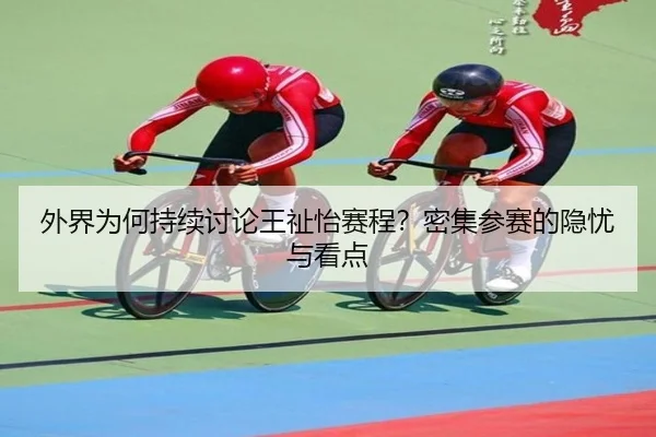 外界为何持续讨论王祉怡赛程？密集参赛的隐忧与看点